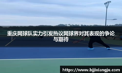 重庆网球队实力引发热议网球界对其表现的争论与期待
