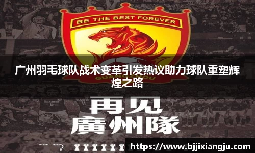 广州羽毛球队战术变革引发热议助力球队重塑辉煌之路