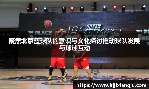聚焦北京篮球队的意识与文化探讨推动球队发展与球迷互动