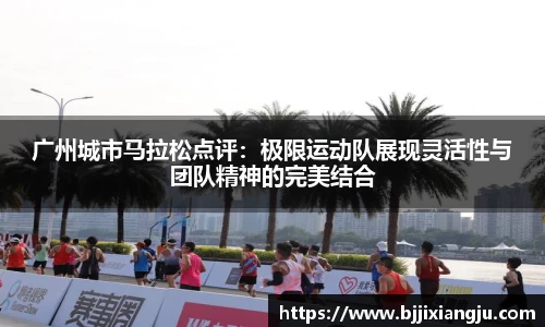 广州城市马拉松点评：极限运动队展现灵活性与团队精神的完美结合
