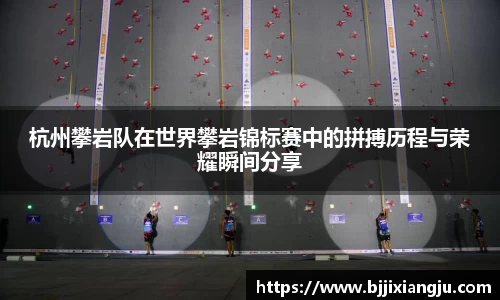 杭州攀岩队在世界攀岩锦标赛中的拼搏历程与荣耀瞬间分享