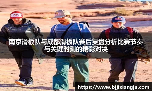南京滑板队与成都滑板队赛后复盘分析比赛节奏与关键时刻的精彩对决