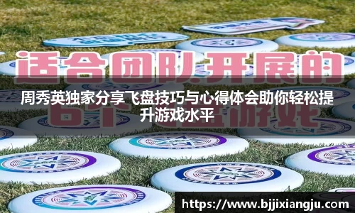 周秀英独家分享飞盘技巧与心得体会助你轻松提升游戏水平