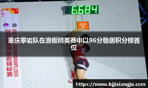 重庆攀岩队在滑板精英赛中以96分稳居积分榜首位