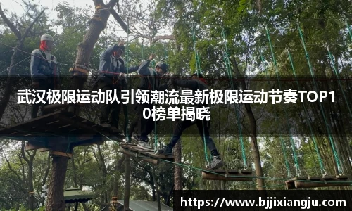 武汉极限运动队引领潮流最新极限运动节奏TOP10榜单揭晓