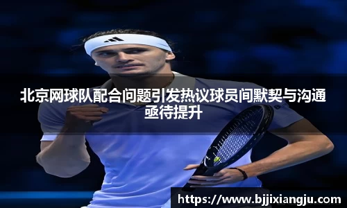 北京网球队配合问题引发热议球员间默契与沟通亟待提升