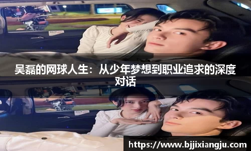 吴磊的网球人生：从少年梦想到职业追求的深度对话