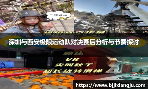 深圳与西安极限运动队对决赛后分析与节奏探讨
