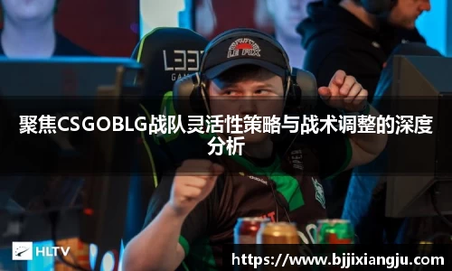 聚焦CSGOBLG战队灵活性策略与战术调整的深度分析