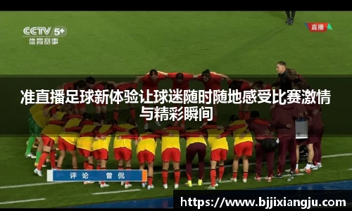准直播足球新体验让球迷随时随地感受比赛激情与精彩瞬间