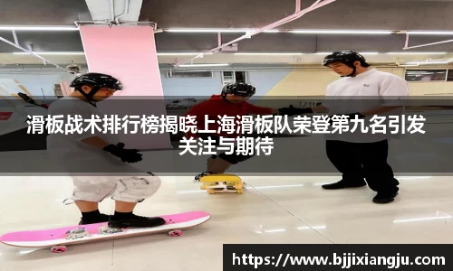 滑板战术排行榜揭晓上海滑板队荣登第九名引发关注与期待